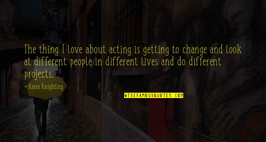 Change In People Quotes By Keira Knightley: The thing I love about acting is getting