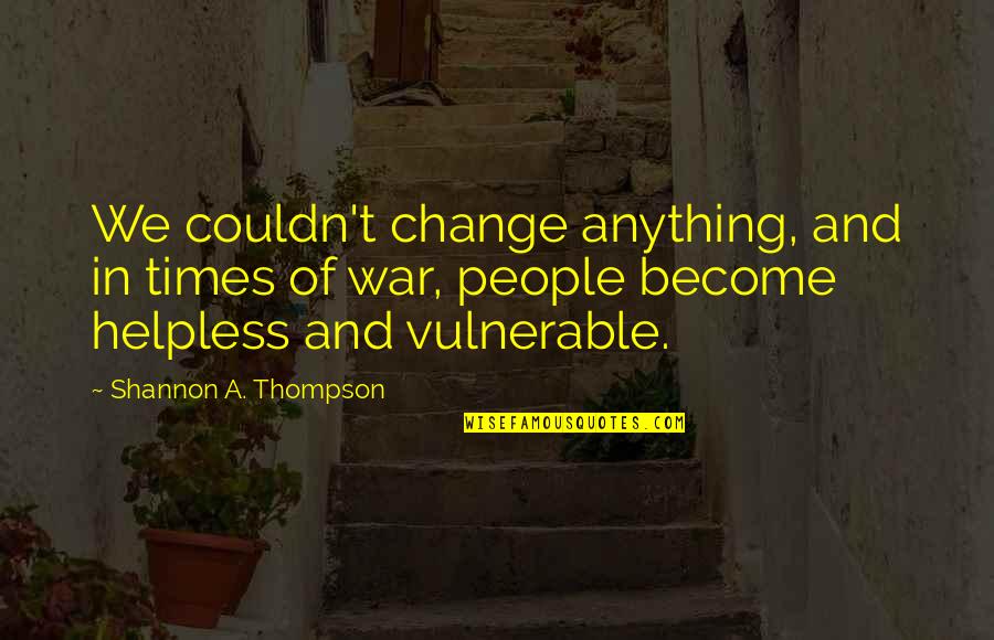 Change In People Quotes By Shannon A. Thompson: We couldn't change anything, and in times of