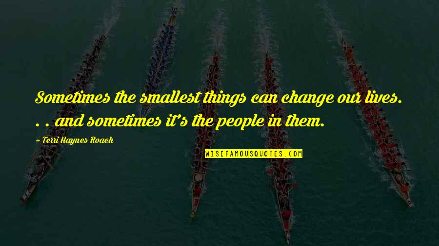 Change In People Quotes By Terri Haynes Roach: Sometimes the smallest things can change our lives.