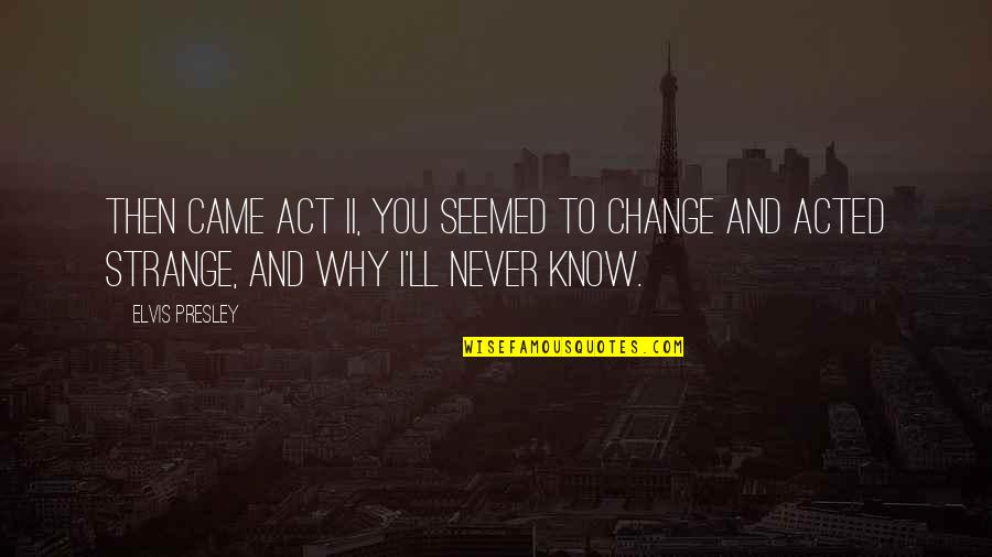 Change In Relationship Quotes By Elvis Presley: Then came Act II, you seemed to change