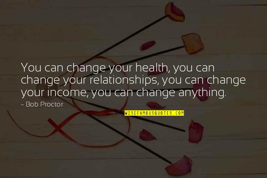 Change In Relationships Quotes By Bob Proctor: You can change your health, you can change