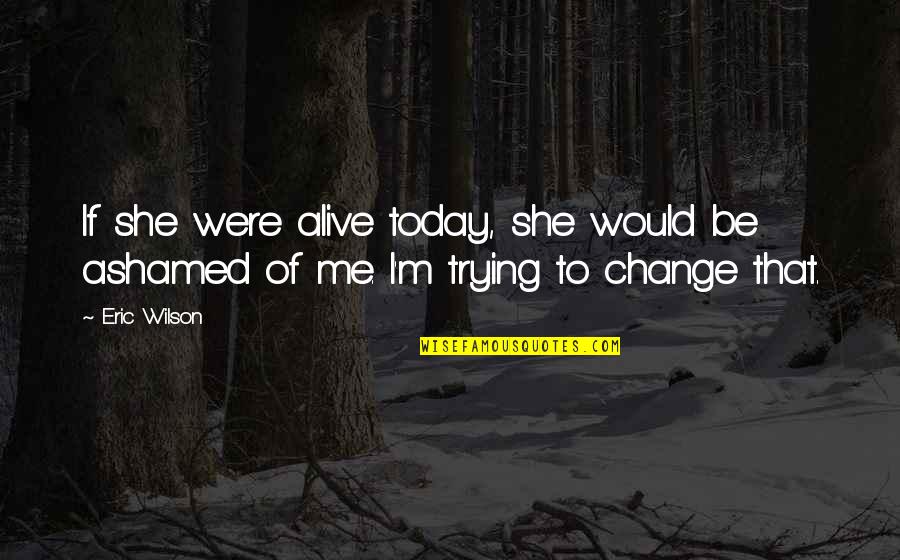 Change In Relationships Quotes By Eric Wilson: If she were alive today, she would be