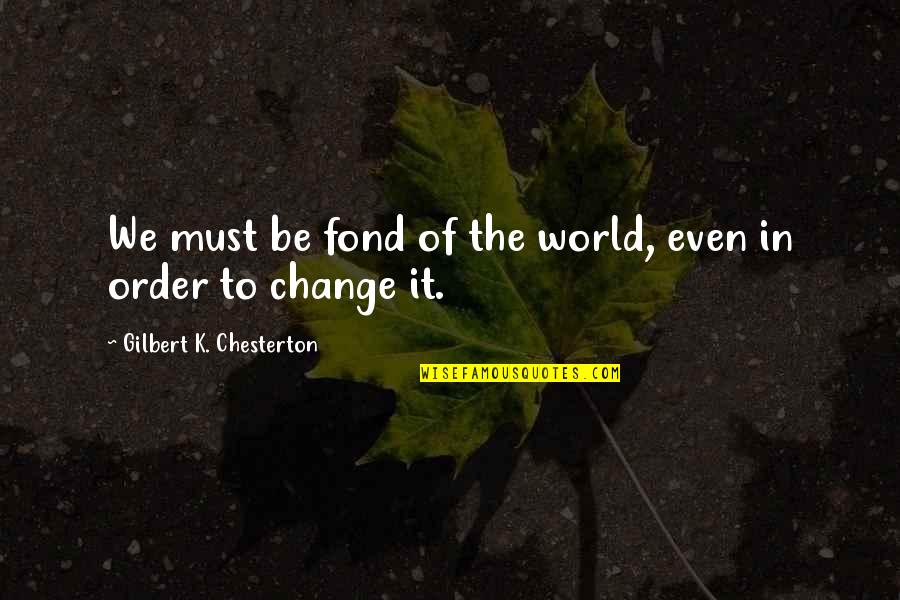 Change In Society Quotes By Gilbert K. Chesterton: We must be fond of the world, even