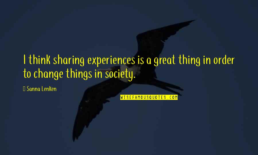 Change In Society Quotes By Sanna Lenken: I think sharing experiences is a great thing