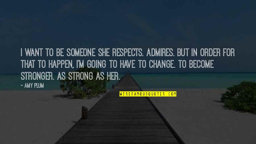 Change In Someone Quotes By Amy Plum: I want to be someone she respects. Admires. Change In Someone Quotes By Amy Plum: I want to be someone she respects. Admires.