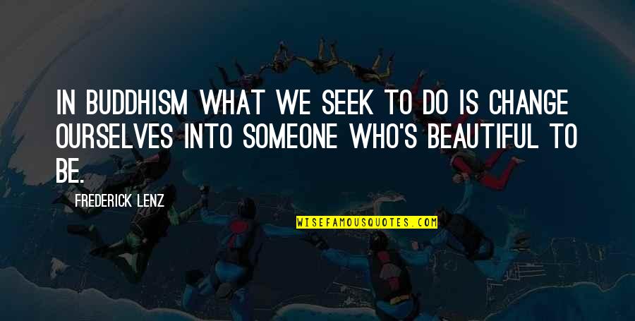 Change In Someone Quotes By Frederick Lenz: In Buddhism what we seek to do is Change In Someone Quotes By Frederick Lenz: In Buddhism what we seek to do is