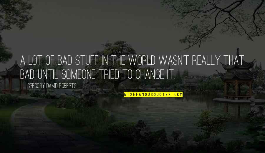 Change In Someone Quotes By Gregory David Roberts: A lot of bad stuff in the world Change In Someone Quotes By Gregory David Roberts: A lot of bad stuff in the world