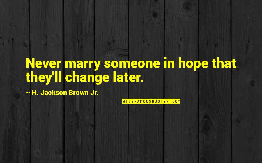 Change In Someone Quotes By H. Jackson Brown Jr.: Never marry someone in hope that they'll change Change In Someone Quotes By H. Jackson Brown Jr.: Never marry someone in hope that they'll change