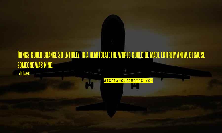 Change In Someone Quotes By Jo Baker: Things could change so entirely, in a heartbeat; Change In Someone Quotes By Jo Baker: Things could change so entirely, in a heartbeat;