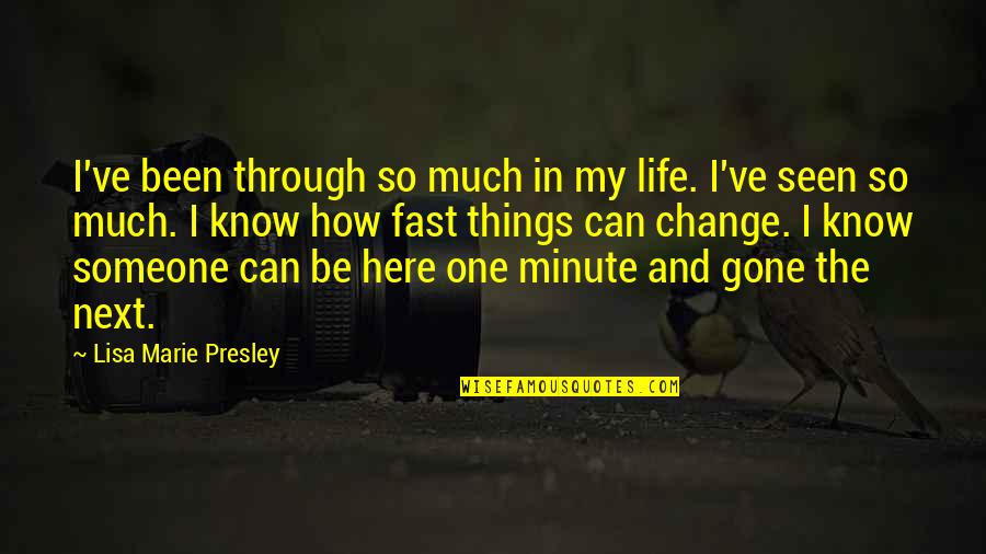 Change In Someone Quotes By Lisa Marie Presley: I've been through so much in my life.