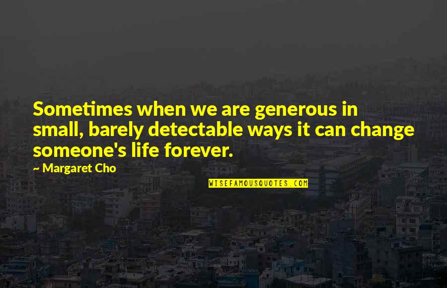Change In Someone Quotes By Margaret Cho: Sometimes when we are generous in small, barely
