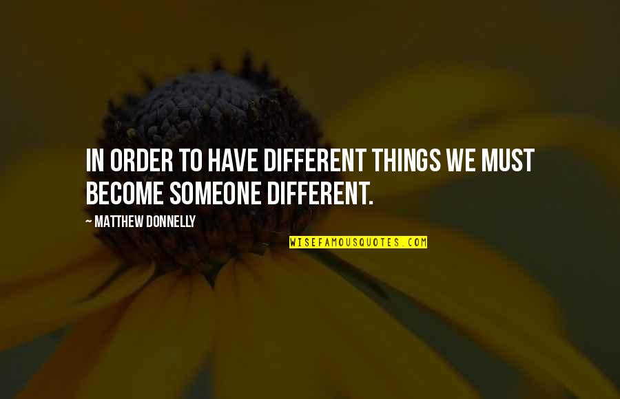 Change In Someone Quotes By Matthew Donnelly: In order to have different things we must Change In Someone Quotes By Matthew Donnelly: In order to have different things we must
