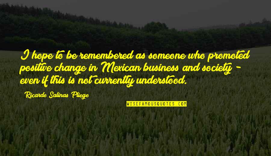 Change In Someone Quotes By Ricardo Salinas Pliego: I hope to be remembered as someone who Change In Someone Quotes By Ricardo Salinas Pliego: I hope to be remembered as someone who
