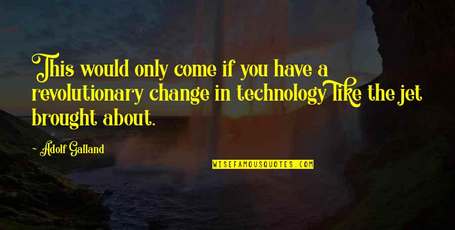Change In Technology Quotes By Adolf Galland: This would only come if you have a