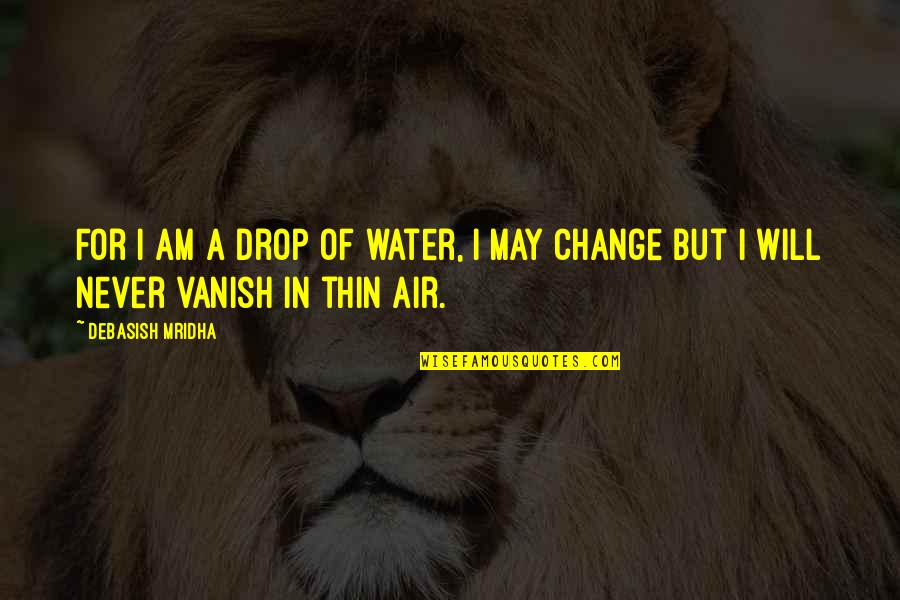 Change In The Air Quotes By Debasish Mridha: For I am a drop of water, I