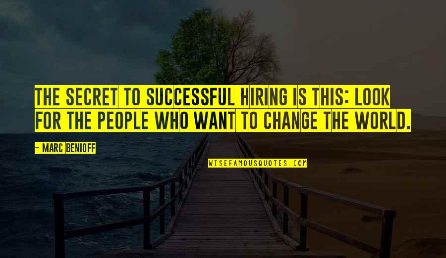 Change In The Business World Quotes By Marc Benioff: The secret to successful hiring is this: look