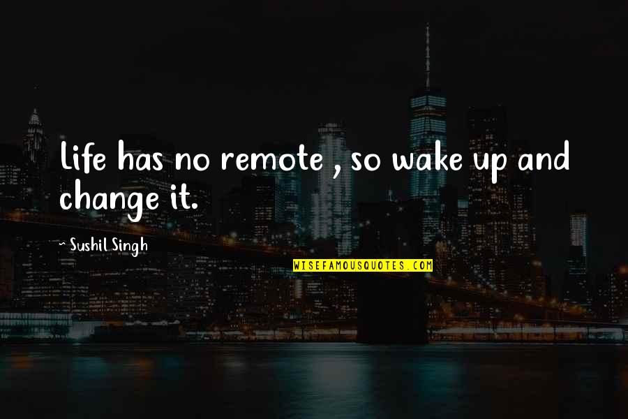 Change In The New Year Quotes By Sushil Singh: Life has no remote , so wake up