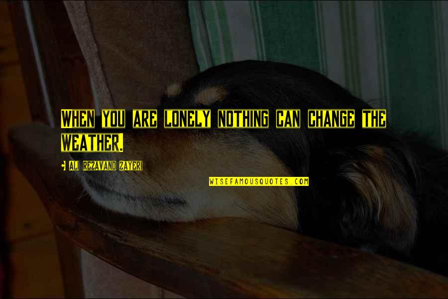 Change In The Weather Quotes By Ali Rezavand Zayeri: When you are lonely nothing can change the