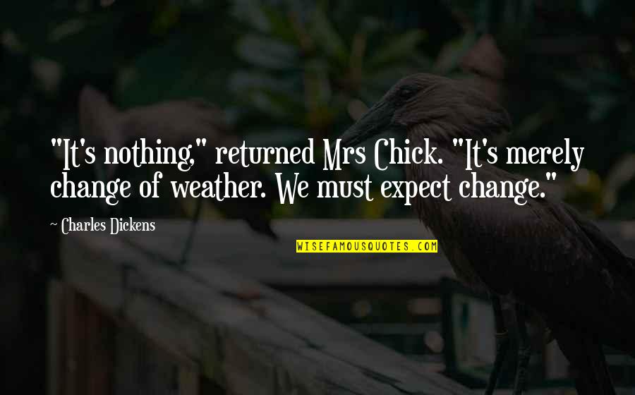 Change In The Weather Quotes By Charles Dickens: "It's nothing," returned Mrs Chick. "It's merely change