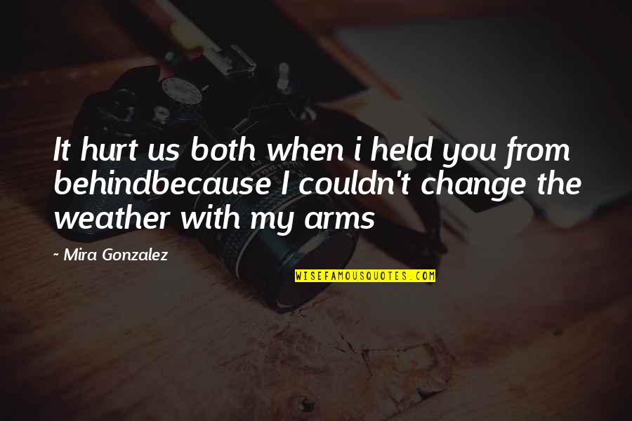 Change In The Weather Quotes By Mira Gonzalez: It hurt us both when i held you