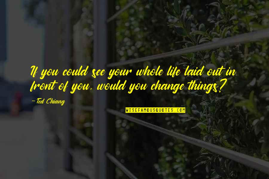 Change In Your Life Quotes By Ted Chiang: If you could see your whole life laid