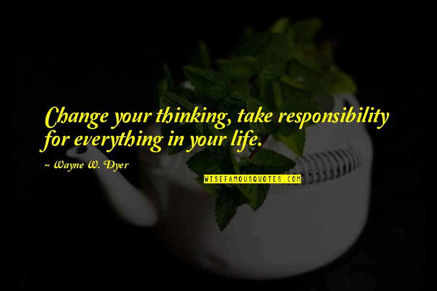 Change In Your Life Quotes By Wayne W. Dyer: Change your thinking, take responsibility for everything in