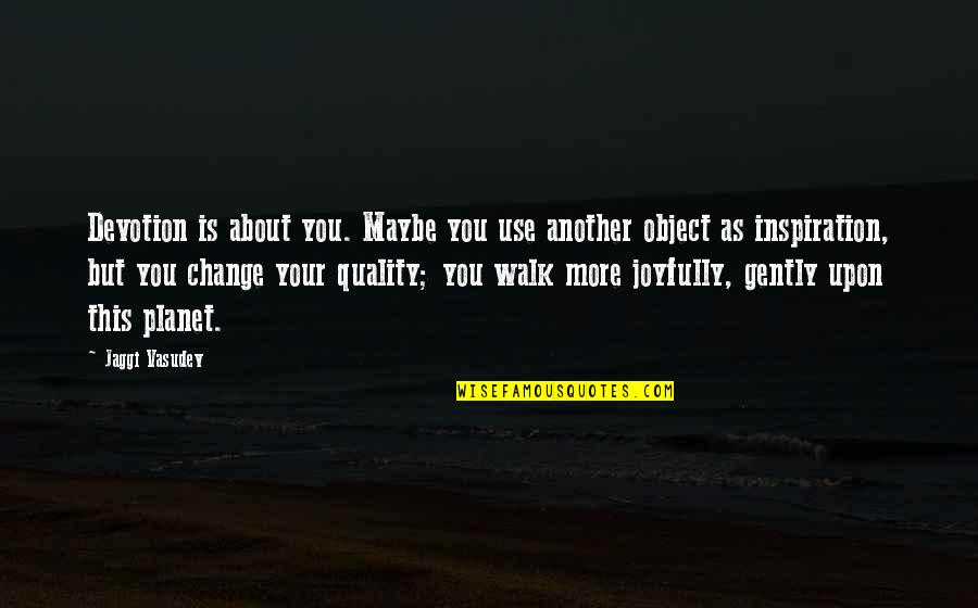 Change Inspiration Quotes By Jaggi Vasudev: Devotion is about you. Maybe you use another Change Inspiration Quotes By Jaggi Vasudev: Devotion is about you. Maybe you use another