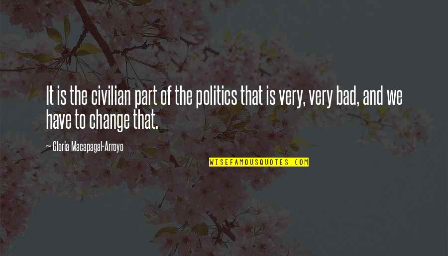Change Is Bad Quotes By Gloria Macapagal-Arroyo: It is the civilian part of the politics