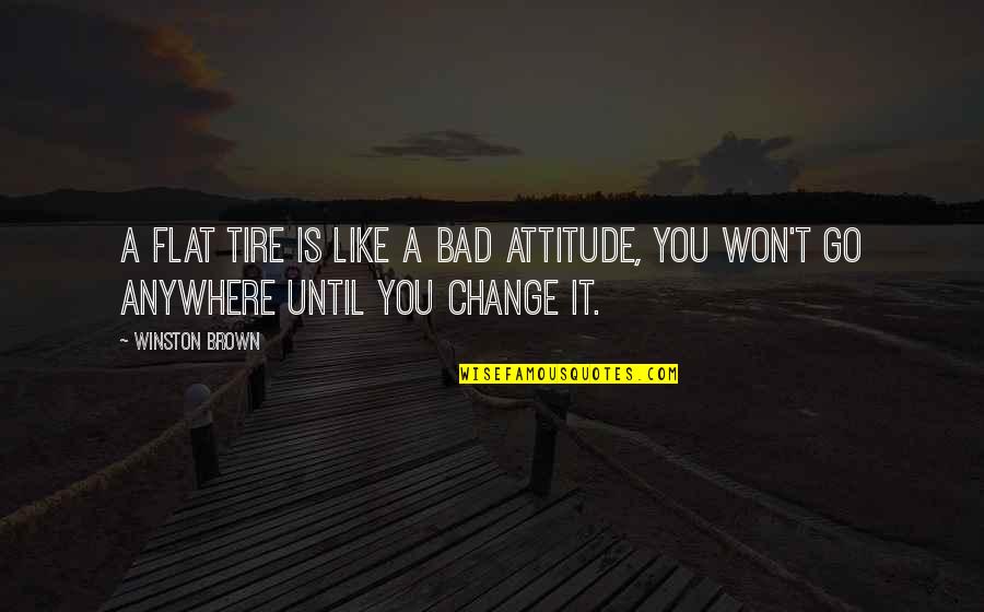 Change Is Bad Quotes By Winston Brown: A flat tire is like a bad attitude,