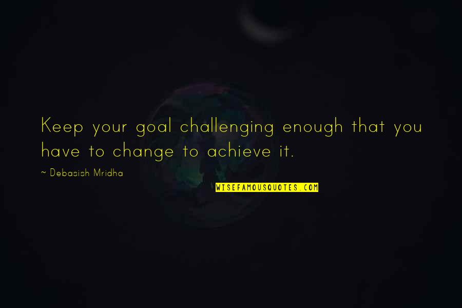 Change Is Challenging Quotes By Debasish Mridha: Keep your goal challenging enough that you have Change Is Challenging Quotes By Debasish Mridha: Keep your goal challenging enough that you have