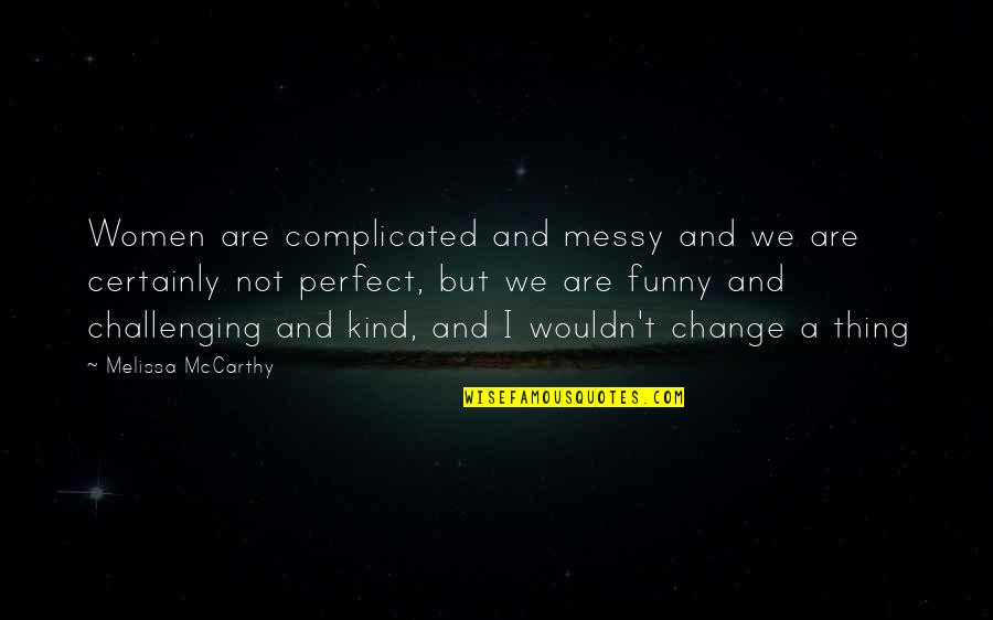 Change Is Challenging Quotes By Melissa McCarthy: Women are complicated and messy and we are Change Is Challenging Quotes By Melissa McCarthy: Women are complicated and messy and we are