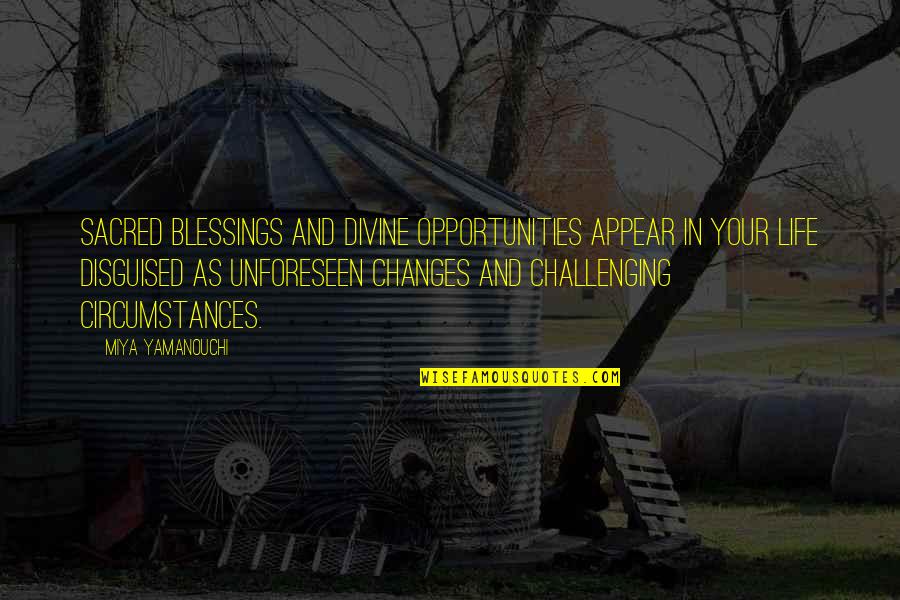 Change Is Challenging Quotes By Miya Yamanouchi: Sacred blessings and divine opportunities appear in your Change Is Challenging Quotes By Miya Yamanouchi: Sacred blessings and divine opportunities appear in your