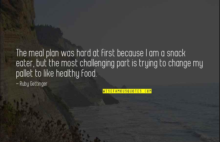 Change Is Challenging Quotes By Ruby Gettinger: The meal plan was hard at first because Change Is Challenging Quotes By Ruby Gettinger: The meal plan was hard at first because