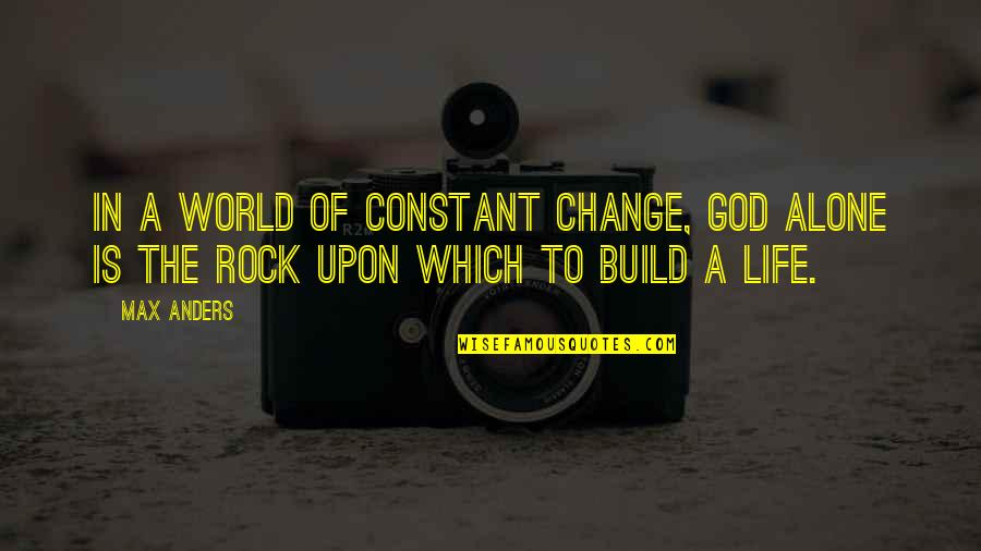 Change Is Constant In Life Quotes By Max Anders: In a world of constant change, God alone