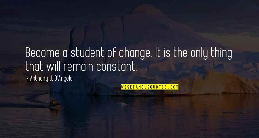 Change Is Constant Quotes By Anthony J. D'Angelo: Become a student of change. It is the