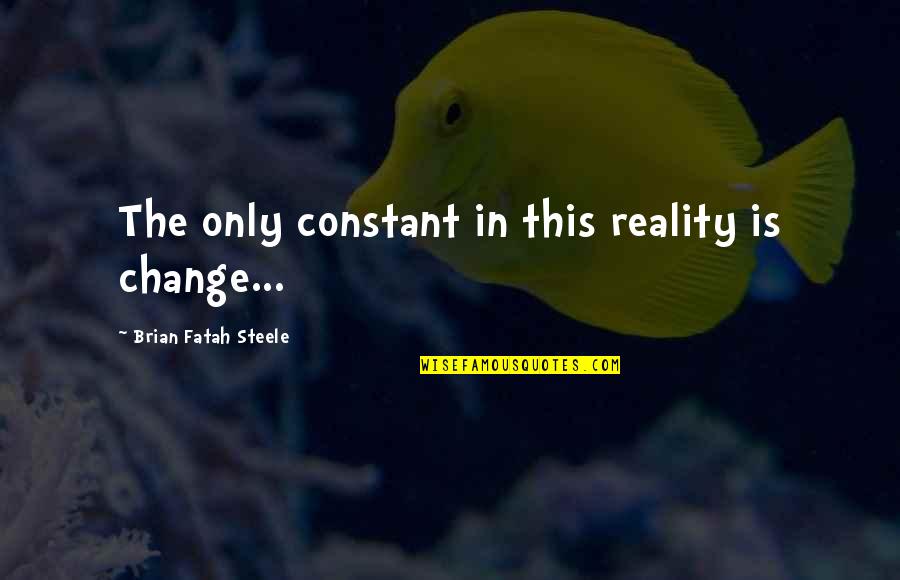 Change Is Constant Quotes By Brian Fatah Steele: The only constant in this reality is change...