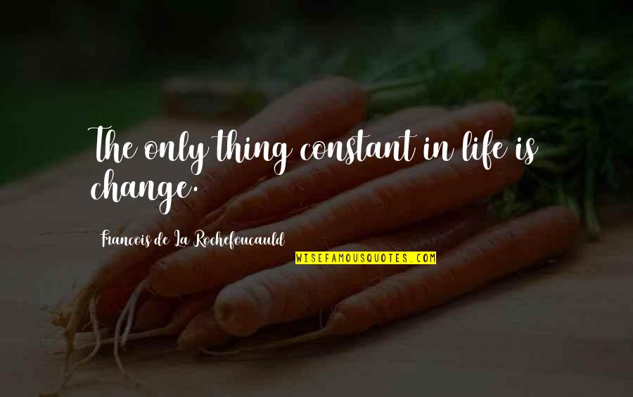 Change Is Constant Quotes By Francois De La Rochefoucauld: The only thing constant in life is change.