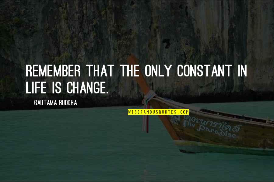 Change Is Constant Quotes By Gautama Buddha: Remember that the only constant in life is