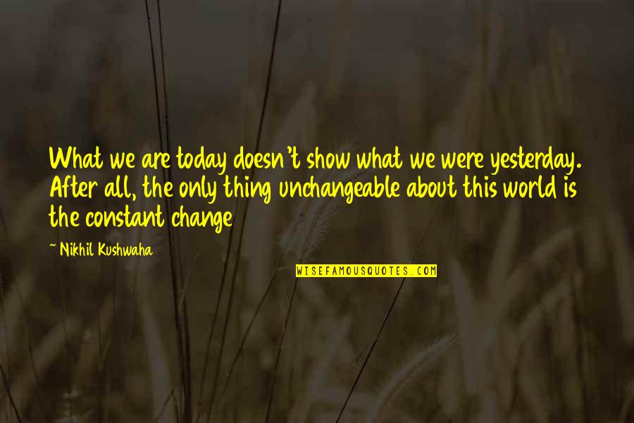 Change Is Constant Quotes By Nikhil Kushwaha: What we are today doesn't show what we