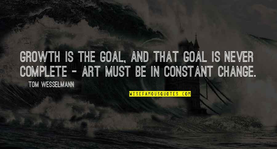 Change Is Constant Quotes By Tom Wesselmann: Growth is the goal, and that goal is