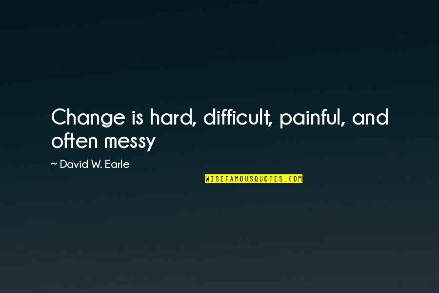 Change Is Difficult Quotes By David W. Earle: Change is hard, difficult, painful, and often messy