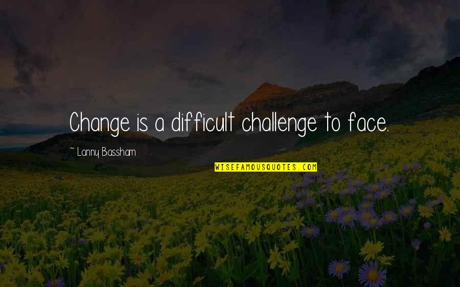 Change Is Difficult Quotes By Lanny Bassham: Change is a difficult challenge to face.