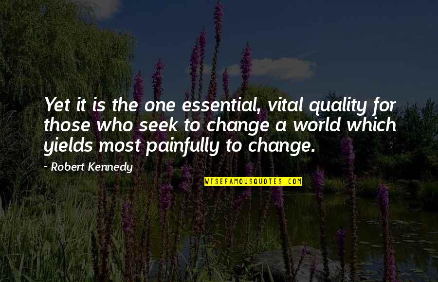 Change Is Essential Quotes By Robert Kennedy: Yet it is the one essential, vital quality