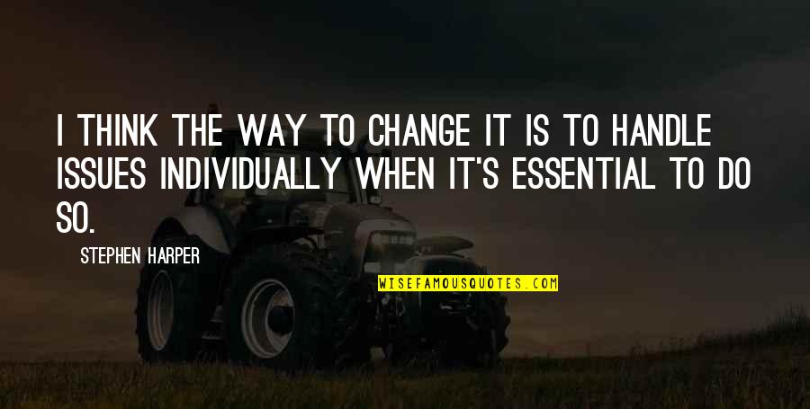 Change Is Essential Quotes By Stephen Harper: I think the way to change it is