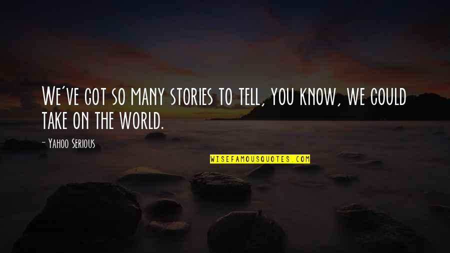 Change Is God Quote Quotes By Yahoo Serious: We've got so many stories to tell, you