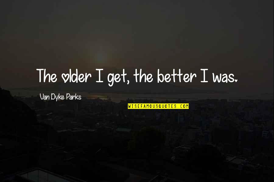 Change Is Gonna Come Quotes By Van Dyke Parks: The older I get, the better I was.