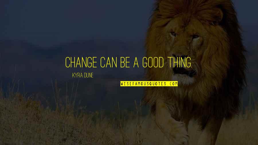 Change Is Good But Quotes By Kyra Dune: Change can be a good thing.