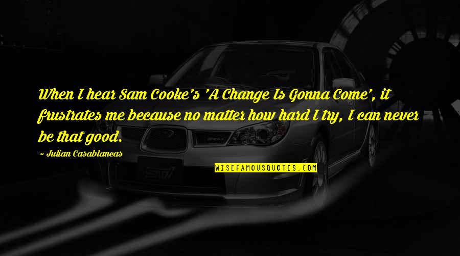 Change Is Hard But Good Quotes By Julian Casablancas: When I hear Sam Cooke's 'A Change Is