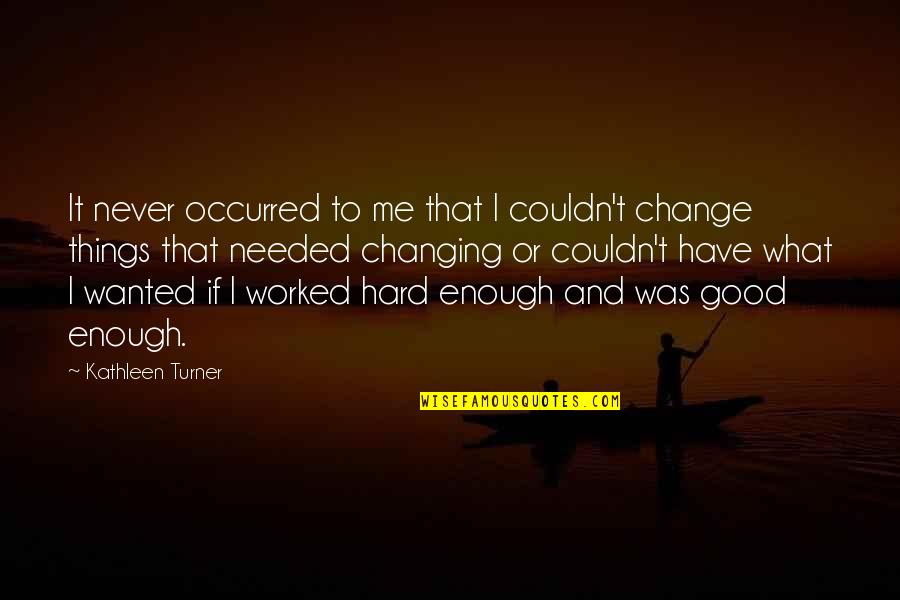Change Is Hard But Good Quotes By Kathleen Turner: It never occurred to me that I couldn't