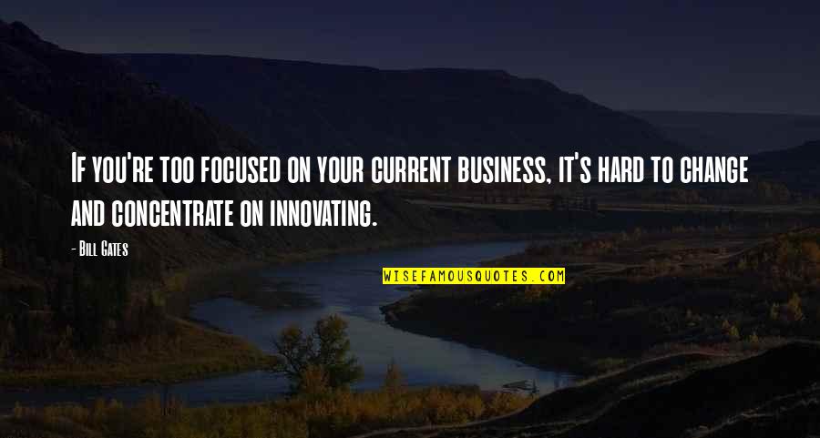 Change Is Hard But Quotes By Bill Gates: If you're too focused on your current business,